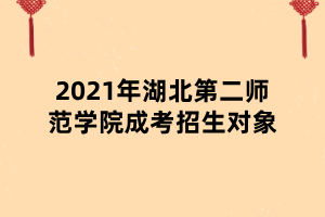 2021年湖北第二師范學(xué)院成考招生對(duì)象