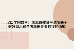 漢口學(xué)院自考：湖北省教育考試院關(guān)于做好湖北省自考新舊專業(yè)轉(zhuǎn)接的通知