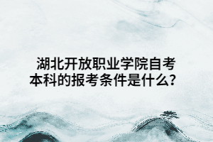 湖北開放職業(yè)學(xué)院自考本科的報考條件是什么？