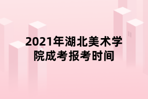 2021年湖北美術(shù)學院成考報考時間