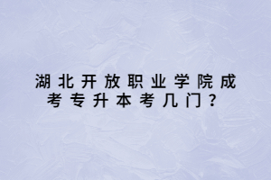 湖北開放職業(yè)學(xué)院成考專升本考幾門？