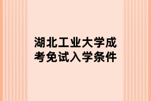 湖北工業(yè)大學(xué)成考免試入學(xué)條件