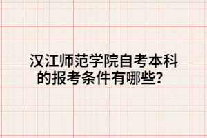 漢江師范學院自考本科的報考條件有哪些？