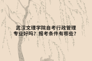 武漢文理學(xué)院自考行政管理專業(yè)好嗎？報(bào)考條件有哪些？