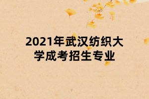 2021年武漢紡織大學成考招生專業(yè)