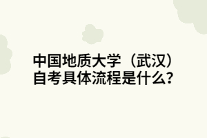 中國(guó)地質(zhì)大學(xué)（武漢）自考具體流程是什么？