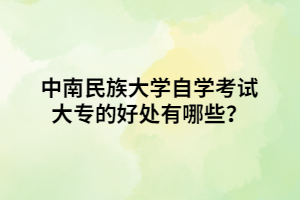 中南民族大學(xué)自學(xué)考試大專的好處有哪些？