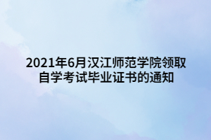 2021年6月漢江師范學(xué)院領(lǐng)取自學(xué)考試畢業(yè)證書的通知