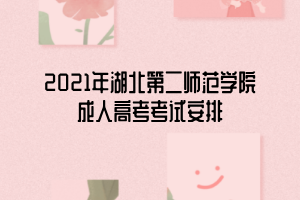 2021年湖北第二師范學院成人高考考試安排