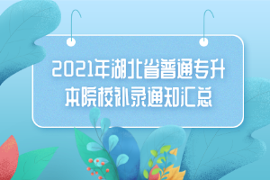 2021年湖北省普通專升本院校補錄通知匯總