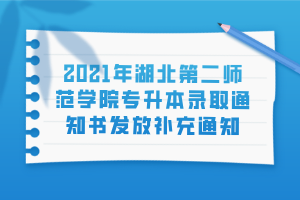 2021年湖北第二師范學(xué)院專升本錄取通知書(shū)發(fā)放補(bǔ)充通知