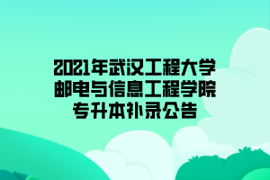 2021年武漢工程大學(xué)郵電與信息工程學(xué)院專升本補(bǔ)錄公告