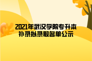 2021年武漢學院專升本補錄擬錄取名單公示