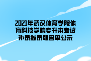 2021年武漢體育學(xué)院體育科技學(xué)院專升本考試補(bǔ)錄擬錄取名單公示