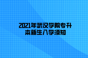 2021年武漢學院專升本新生入學須知