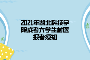 2021年湖北科技學院成考大學生村醫(yī)報考須知