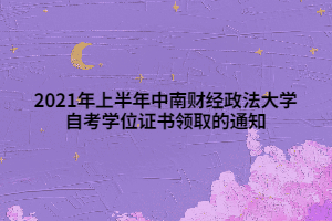 2021年上半年中南財(cái)經(jīng)政法大學(xué)自考學(xué)位證書領(lǐng)取的通知