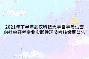 2021年下半年武漢科技大學(xué)自學(xué)考試面向社會(huì)開(kāi)考專業(yè)實(shí)踐性環(huán)節(jié)考核繳費(fèi)公告