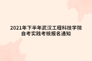 2021年下半年武漢工程科技學院自考實踐考核報名通知