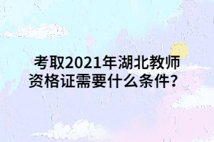 考取2021年湖北教師資格證需要什么條件？