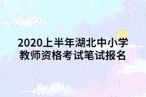 2020上半年湖北中小學(xué)教師資格考試筆試報(bào)名