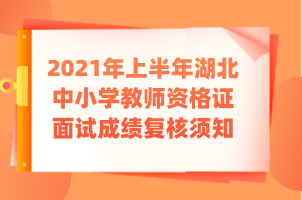 2021年上半年湖北中小學(xué)教師資格證面試成績復(fù)核須知