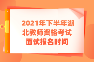 2021年下半年湖北教師資格考試面試報(bào)名時(shí)間