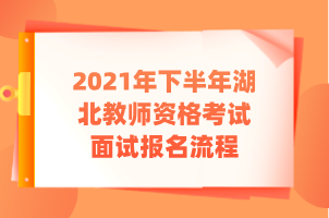 2021年下半年湖北教師資格考試面試報名流程