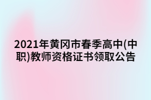 2021年黃岡市春季高中(中職)教師資格證書領(lǐng)取公告