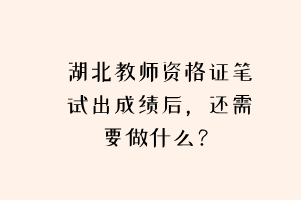 湖北教師資格證筆試出成績(jī)后，還需要做什么？