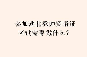 參加湖北教師資格證考試需要做什么？