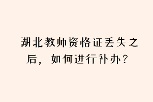 湖北教師資格證丟失之后，如何進(jìn)行補(bǔ)辦？