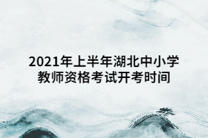 2021年上半年湖北中小學(xué)教師資格考試開考時間