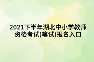 2021下半年湖北中小學(xué)教師資格考試(筆試)報(bào)名入口