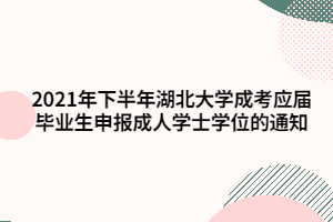 2021年下半年湖北大學(xué)成考應(yīng)屆畢業(yè)生申報成人學(xué)士學(xué)位的通知