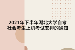 2021年下半年湖北大學(xué)自考社會考生上機考試安排的通知