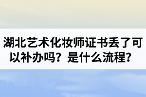 湖北藝術(shù)化妝師證書丟了可以補辦嗎？補辦是什么流程？