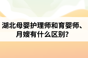 湖北母嬰護(hù)理師和育嬰師、月嫂有什么區(qū)別？