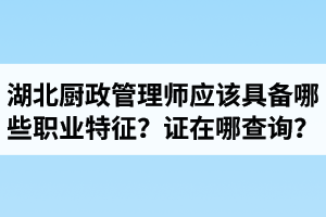 湖北廚政管理師證在哪里查詢？廚政管理師應(yīng)該具備哪些職業(yè)特征？