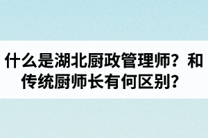 什么是湖北廚政管理師？廚政管理師和傳統(tǒng)廚師長有何區(qū)別？