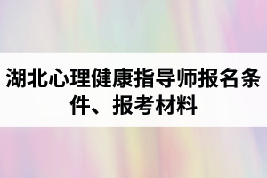 湖北心理健康指導(dǎo)師報(bào)名條件是怎樣的？報(bào)考所需材料有哪些？