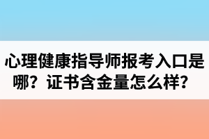 湖北心理健康指導(dǎo)師報(bào)考入口是哪里？心理健康指導(dǎo)師證書含金量怎么樣？