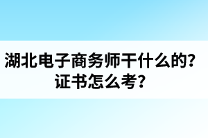 湖北電子商務(wù)師是干什么的？證書怎么考？