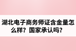 湖北電子商務(wù)師證含金量怎么樣？國家承認(rèn)嗎？