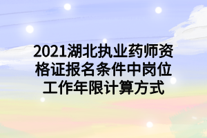 2021湖北執(zhí)業(yè)藥師資格證報名條件中崗位工作年限計算方式