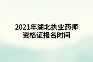 2021年湖北執(zhí)業(yè)藥師資格證報(bào)名時(shí)間