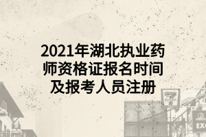 2021年湖北執(zhí)業(yè)藥師資格證報(bào)名時(shí)間及報(bào)考人員注冊