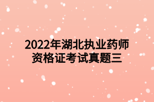 2022年湖北執(zhí)業(yè)藥師資格證考試真題三