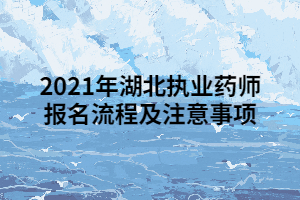 2021年湖北執(zhí)業(yè)藥師報(bào)名流程及注意事項(xiàng)