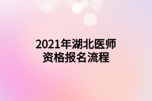 2021年湖北醫(yī)師資格報名流程